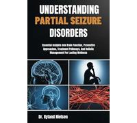 UNDERSTANDING PARTIAL SEIZURE DISORDERS: Essential Insights Into Brain Function, Preventive Approaches, Treatment Pathways, And Holistic Management For Lasting Wellness