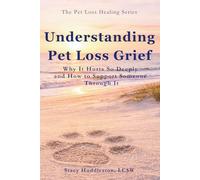 Understanding Pet Loss Grief: Why It Hurts So Deeply and How to Support Someone Through It: Why It Hurts So Deeply and How to Support Someone Through It Stacy Huddleston
