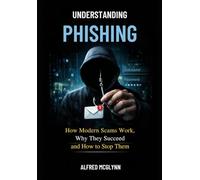 Understanding Phishing: How Modern Scams Work, Why They Succeed and How to Stop Them