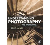 Understanding Photography: Master Your Digital Camera and Capture That Perfect Photo