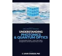 Understanding Photonics & Quantum Optics: A No-Math Authoritative Primer on Quantum Optics, Quantum Entanglement, Quantum Communication, and Photonic Quantum Computing