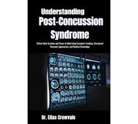 Understanding Post-Concussion Syndrome: Better Daily Function and Peace of Mind Using Symptom Tracking, Structured Recovery Approaches, and Medical Knowledge