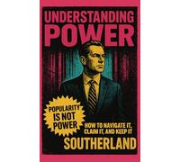 Understanding Power: How to Navigate It, Claim It, and Keep It: Mastering Influence, Commanding Respect, and Building Unshakable Authority in Any Arena