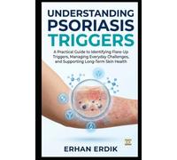 UNDERSTANDING PSORIASIS TRIGGERS: A Practical Guide to Identifying Flare-Up Triggers, Managing Everyday Challenges, and Supporting Long-Term Skin Health