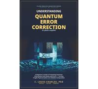 Understanding Quantum Error Correction (QEC) in Plain English: A Beginner's Guide to Protecting Quantum Information from Noise and Errors, Turning Fragile Physical Qubits into Reliable Computation
