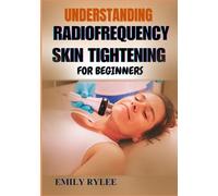 UNDERSTANDING RADIOFREQUENCY SKIN TIGHTENING FOR BEGINNERS: Exploring The Science, Benefits, And Techniques Behind Advanced Aesthetic Treatments For Smoother, Tighter, And Healthier Skin