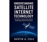 Understanding Satellite Internet Technology: The Science and Innovation Behind Global Space-Based Connectivity.