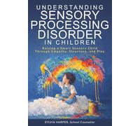 Understanding Sensory Processing Disorder in Children: Raising a Smart Sensory Child Through Empathy, Structure, and Play