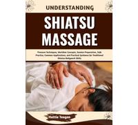Understanding Shiatsu Massage: Pressure Techniques, Meridian Concepts, Session Preparation, Safe Practice, Common Applications, and Practical Guidance for Traditional Shiatsu Bodywork Skills