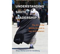 Understanding Shiite Leadership: The Art Of The Middle Ground In Iran And Lebanon