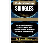 UNDERSTANDING SHINGLES: Recognize Symptoms, Explore Causes, and Discover Proven Strategies for Relief and Recovery