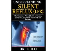Understanding Silent Reflux (LPR): The Complete Patient Guide to Causes, Symptoms, Diagnosis, Treatment, and Recovery