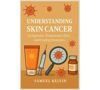 UNDERSTANDING SKIN CANCER: SYMPTOMS, TREATMENTS, DIET, AND COPING STRATEGIES
