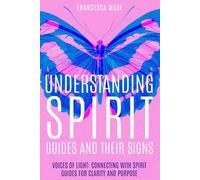 Understanding Spirit Guides and their Signs: Voices of Light : Connecting with Spirit Guides for Clarity and Purpose