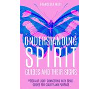 Understanding Spirit Guides and their Signs: Voices of Light : Connecting with Spirit Guides for Clarity and Purpose