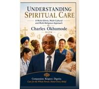 Understanding Spiritual Care: A Practical Guide to Compassionate, Multicultural, and Interfaith Care