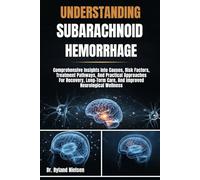 UNDERSTANDING SUBARACHNOID HEMORRHAGE: Comprehensive Insights Into Causes, Risk Factors, Treatment Pathways, And Practical Approaches For Recovery, Long-Term Care, And Improved Neurological Wellness