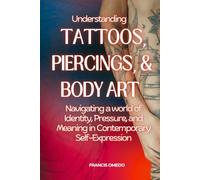 Understanding Tattoos, Piercings, and Body Art: Navigating a world of Identity, Pressure, and Meaning in Contemporary Self-Expression