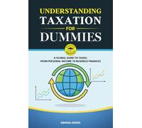 UNDERSTANDING TAXATION FOR DUMMIES: A Global Guide to Taxes: From Personal Income to Business Finances