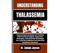 UNDERSTANDING THALASSEMIA: Empowering Individuals And Families With Practical Insights, Supportive Strategies, And Essential Knowledge For Long-Term Wellness And Informed Healthcare Decisions