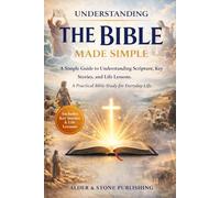 UNDERSTANDING THE BIBLE MADE SIMPLE: A Simple Guide to Understanding Scripture, Key Stories, and Life Lessons. A Practical Bible Study for Everyday Life.