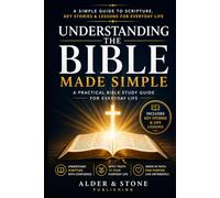 UNDERSTANDING THE BIBLE MADE SIMPLE: A Simple Guide to Understanding Scripture, Key Stories, and Life Lessons. A Practical Bible Study for Everyday Life.