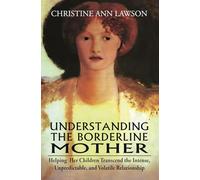 Understanding the Borderline Mother: Helping Her Children Transcend the Intense, Unpredictable, and Volatile Relationship | Christine Ann Lawson, Ph.D.