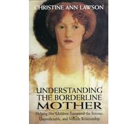 Understanding the Borderline Mother: Helping Her Children Transcend the Intense, Unpredictable, and Volatile Relationship