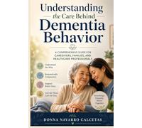 Understanding the Care Behind Dementia Behavior: A Comprehensive Guide for Caregivers, Families, and Healthcare Professionals