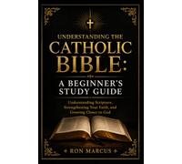 Understanding the Catholic Bible: A Beginner’s Study Guide: Understanding Scripture, Strengthening Your Faith, and Growing Closer to God