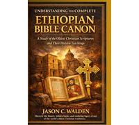 UNDERSTANDING THE COMPLETE ETHIOPIAN BIBLE CANON: A STUDY OF THE OLDEST CHRISTIAN SCRIPTURES AND THEIR HIDDEN TEACHINGS