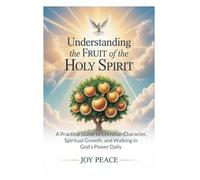 Understanding the Fruit of the Holy Spirit: A Practical Guide to Christian Character, Spiritual Growth, and Walking in God’s Power Daily