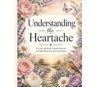Understanding the Heartache: A Coloring Book, Guided Journal and Workshop for Grieving Hearts