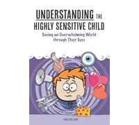 Understanding the Highly Sensitive Child: Seeing an Overwhelming World through Their Eyes: 1
