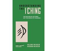 Understanding the I Ching: The Wilhelm Lectures on the Book of Changes
