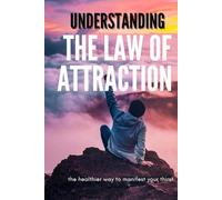Understanding The Law Of Attraction: A Motivational, Scientific, and Spiritual Guide