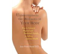 Understanding the Messages of Your Body: How to Interpret Physical and Emotional Signals to Achieve Optimal Health
