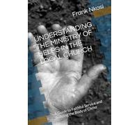 UNDERSTANDING THE MINISTRY OF HELPS IN THE LOCAL CHURCH: A Guide to Faithful Service and Building the Body of Christ