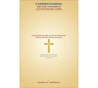 UNDERSTANDING THE OLD TESTAMENT CLEANLINESS LAWS: Connecting the Old and New Testaments What God Was Really Teaching