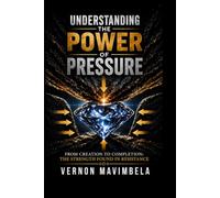 UNDERSTANDING THE POWER OF PRESSURE: From Creation to Completion: The Strength Found in Resistance