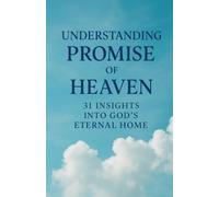 UNDERSTANDING THE PROMISE OF HEAVEN: 31 Insights into God’s Eternal Home