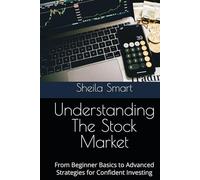 Understanding The Stock Market: From Beginner Basics to Advanced Strategies for Confident Investing
