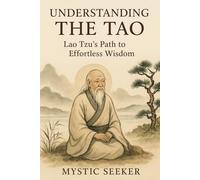 UNDERSTANDING THE TAO: Lao Tzu’s Path to Effortless Wisdom
