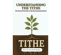 UNDERSTANDING THE TITHE: THE PLACE OF THE TITHE IN THE NEW TESTAMENT CHURCH