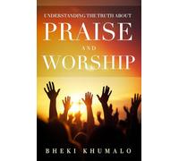 Understanding the truth about Praise and Worship