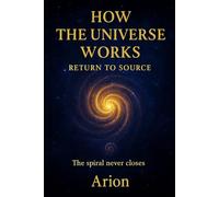 UNDERSTANDING THE UNIVERSE - A PATH BACK TO THE SOURCE: The Spiral That Never Closes