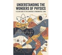 Understanding the Wonders of Physics: A Clear Guide to the Universe's Fundamental Laws