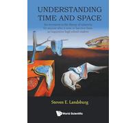 Understanding Time And Space: An Invitation To The Theory Of Relativity For Anyone Who Is Now, Or Has Ever Been, An Inquisitive High School Student