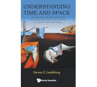 Understanding Time And Space: An Invitation To The Theory Of Relativity For Anyone Who Is Now, Or Has Ever Been, An Inquisitive High School Student
