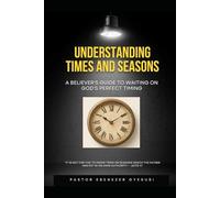 UNDERSTANDING TIMES AND SEASONS: A Believer's Guide to Waiting on God's Perfect Timing